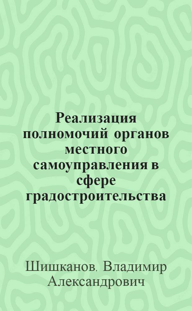 Реализация полномочий органов местного самоуправления в сфере градостроительства : (на примере городов Иркутской области) : автореф. дис. на соиск. учен. степ. канд. юрид. наук : специальность 12.00.02 <Конституц. право; муницип. право>