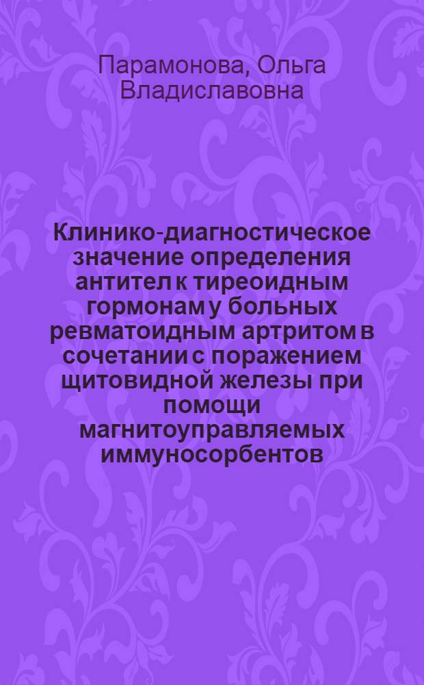 Клинико-диагностическое значение определения антител к тиреоидным гормонам у больных ревматоидным артритом в сочетании с поражением щитовидной железы при помощи магнитоуправляемых иммуносорбентов : автореф. дис. на соиск. учен. степ. канд. мед. наук : специальность 14.00.39 <Ревматология>