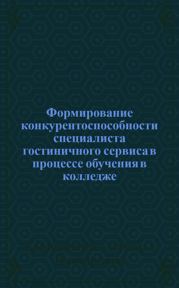 Формирование конкурентоспособности специалиста гостиничного сервиса в процессе обучения в колледже : автореф. дис. на соиск. учен. степ. канд. пед. наук : специальность 13.00.08 <Теория и методика проф. образования>