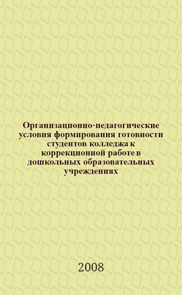 Организационно-педагогические условия формирования готовности студентов колледжа к коррекционной работе в дошкольных образовательных учреждениях : автореф. дис. на соиск. учен. степ. канд. пед. наук : специальность 13.00.01 <Общ. педагогика, история педагогики и образования>
