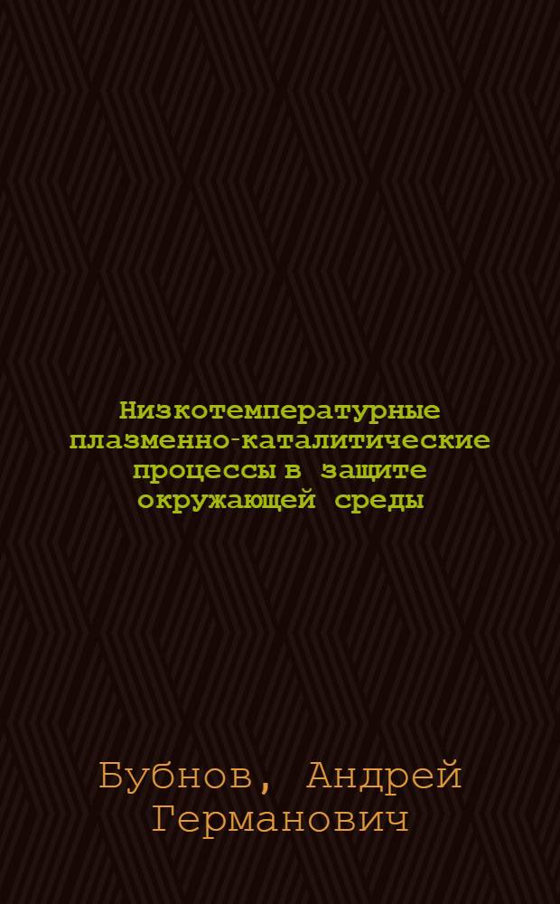 Низкотемпературные плазменно-каталитические процессы в защите окружающей среды : автореф. дис. на соиск. учен. степ. д-ра хим. наук : специальность 03.00.16 <Экология>