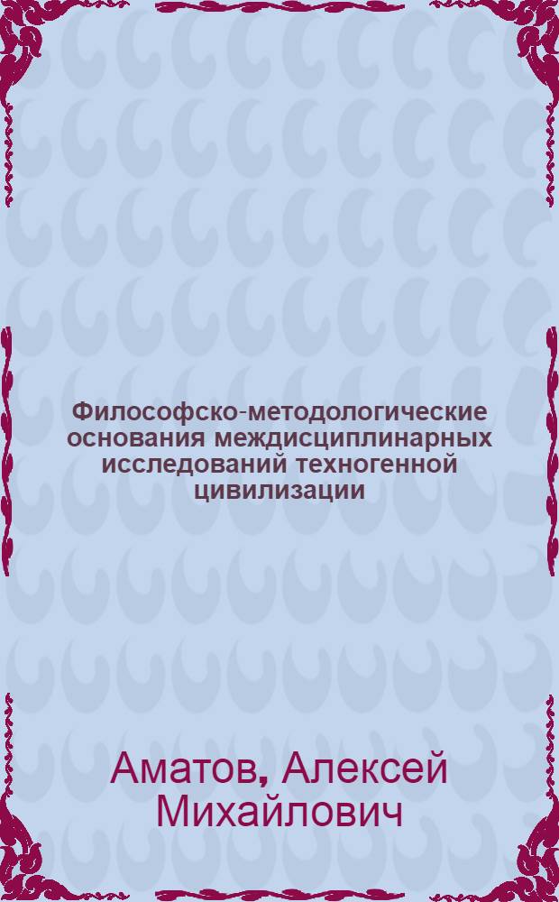 Философско-методологические основания междисциплинарных исследований техногенной цивилизации : автореф. дис. на соиск. учен. степ. канд. филос. наук : специальность 09.00.08 <Философия науки и техники>