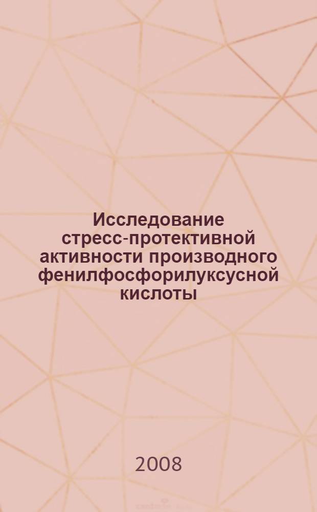 Исследование стресс-протективной активности производного фенилфосфорилуксусной кислоты : автореф. дис. на соиск. учен. степ. канд. мед. наук : специальность 14.00.25 <Фармакология, клинич. фармакология>