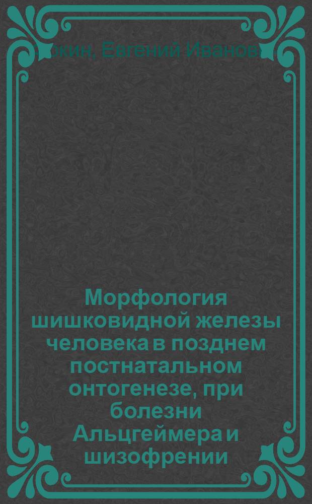Морфология шишковидной железы человека в позднем постнатальном онтогенезе, при болезни Альцгеймера и шизофрении : автореф. дис. на соиск. учен. степ. канд. мед. наук : специальность 14.00.15 <Патол. анатомия> : специальность 03.00.25 <Гистология, цитология, клеточная биология>