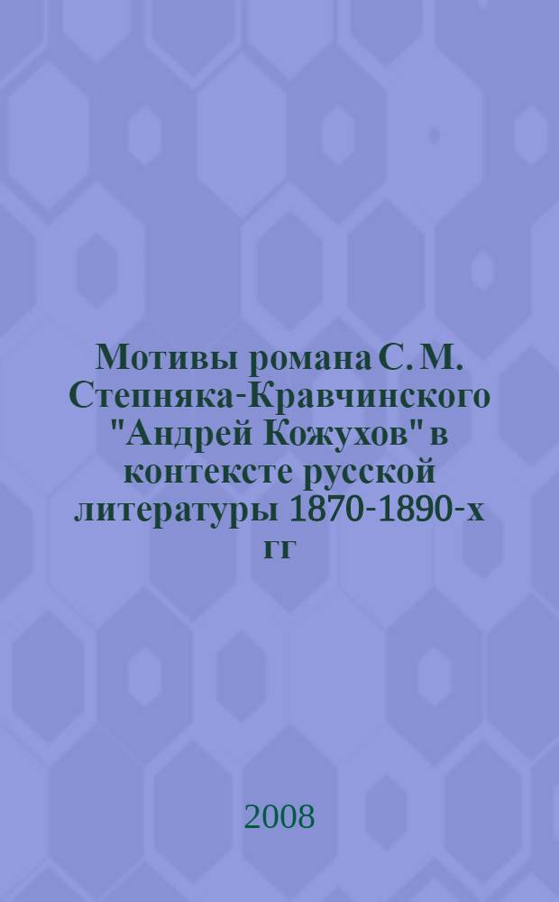 Мотивы романа С. М. Степняка-Кравчинского "Андрей Кожухов" в контексте русской литературы 1870-1890-х гг. : автореф. дис. на соиск. учен. степ. канд. филол. наук : специальность 10.01.01 <Рус. лит.>