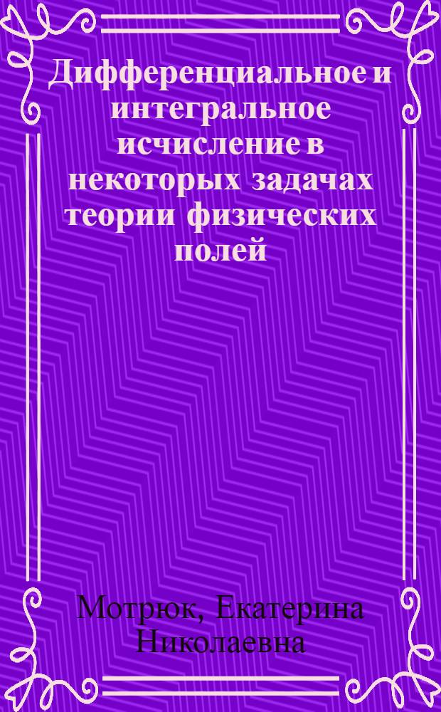 Дифференциальное и интегральное исчисление в некоторых задачах теории физических полей : учебное пособие