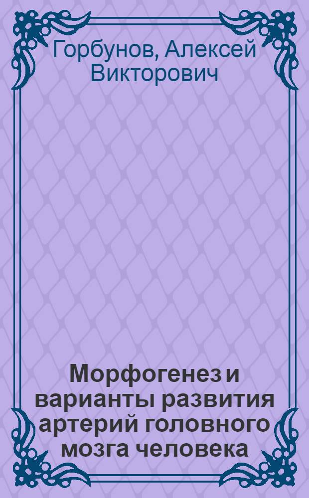 Морфогенез и варианты развития артерий головного мозга человека = Morphogenesis and developmental variations of human brains arteries