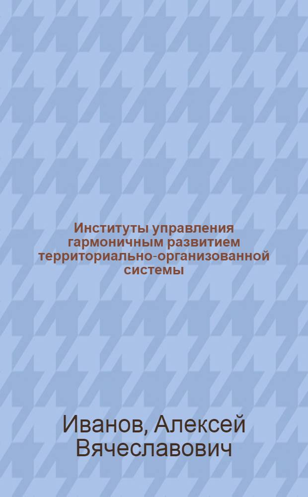 Институты управления гармоничным развитием территориально-организованной системы : автореф. дис. на соиск. учен. степ. канд. э. наук : специальность 08.00.05 <экономика и управление нар. хозяйством>