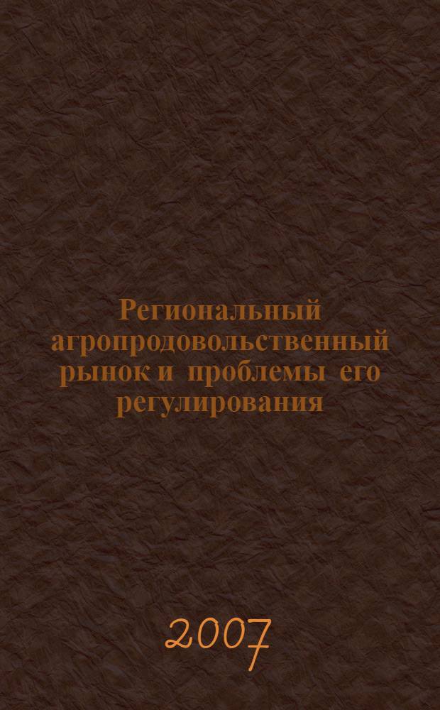 Региональный агропродовольственный рынок и проблемы его регулирования : монография