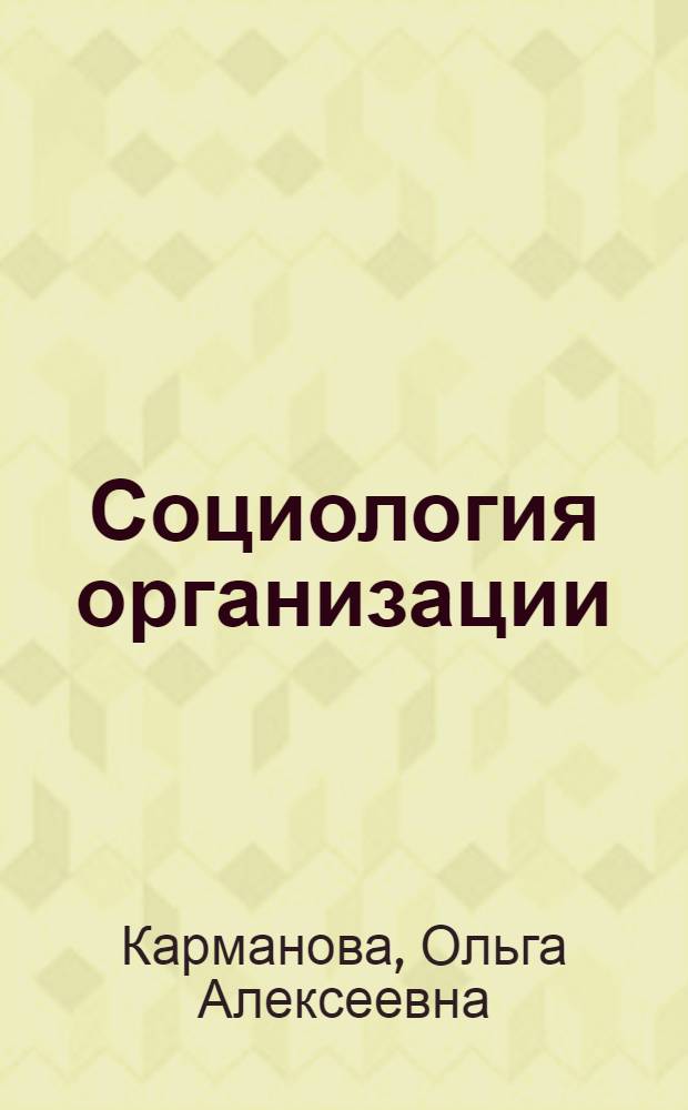 Социология организации : учебное пособие для студентов следующих специальностей: 040201.65 - Социология, 080502.65 - Экономики и управление предприятием, 080507.65 - Менеджмент организации, 080503.65 - Антикризисное управление, 080505.65 - Управление персоналом