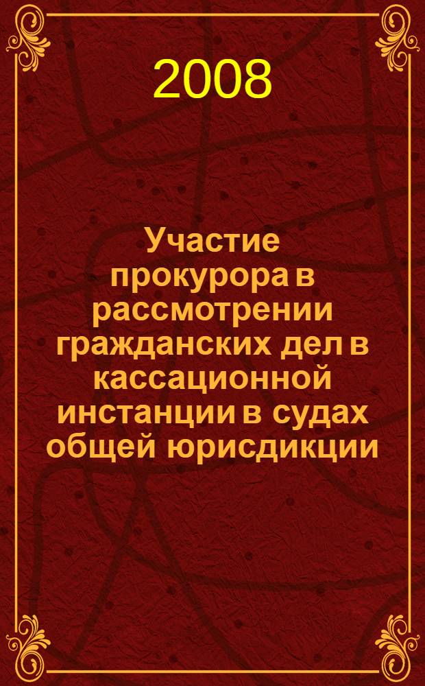 Участие прокурора в рассмотрении гражданских дел в кассационной инстанции в судах общей юрисдикции : научно-методические рекомендации