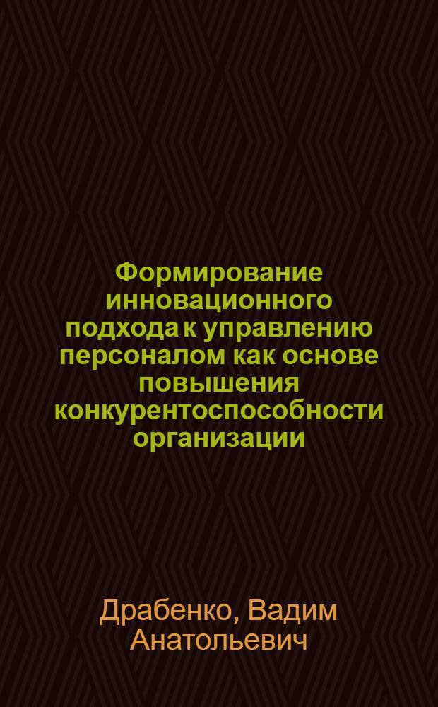 Формирование инновационного подхода к управлению персоналом как основе повышения конкурентоспособности организации : монографии