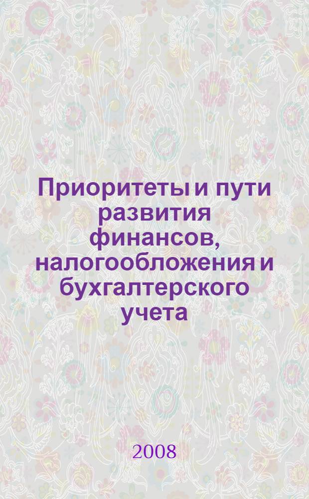 Приоритеты и пути развития финансов, налогообложения и бухгалтерского учета : материалы Межвузовской научно-практической конференции, г. Сочи, 24-26 ноября 2008 г