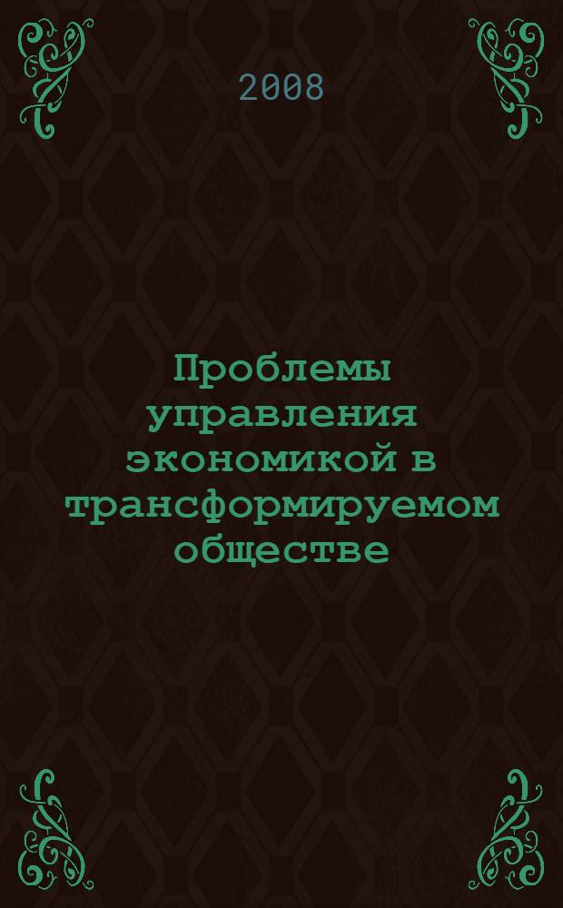 Проблемы управления экономикой в трансформируемом обществе : V Международная научно-практическая конференция, ноябрь 2008 г. : сборник статей