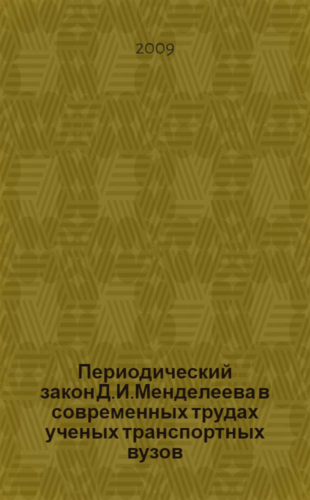 Периодический закон Д.И.Менделеева в современных трудах ученых транспортных вузов : сборник научных трудов