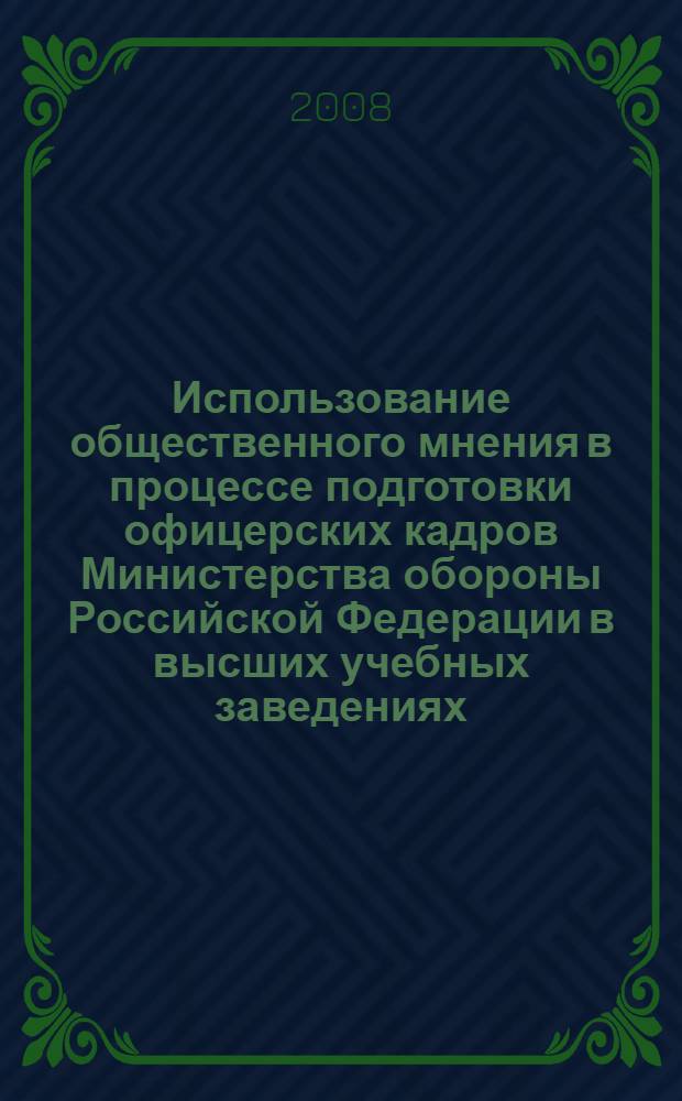 Использование общественного мнения в процессе подготовки офицерских кадров Министерства обороны Российской Федерации в высших учебных заведениях : автореф. дис. на соиск. учен. степ. канд. социол. наук : специальность 22.00.08 <Социология упр.>