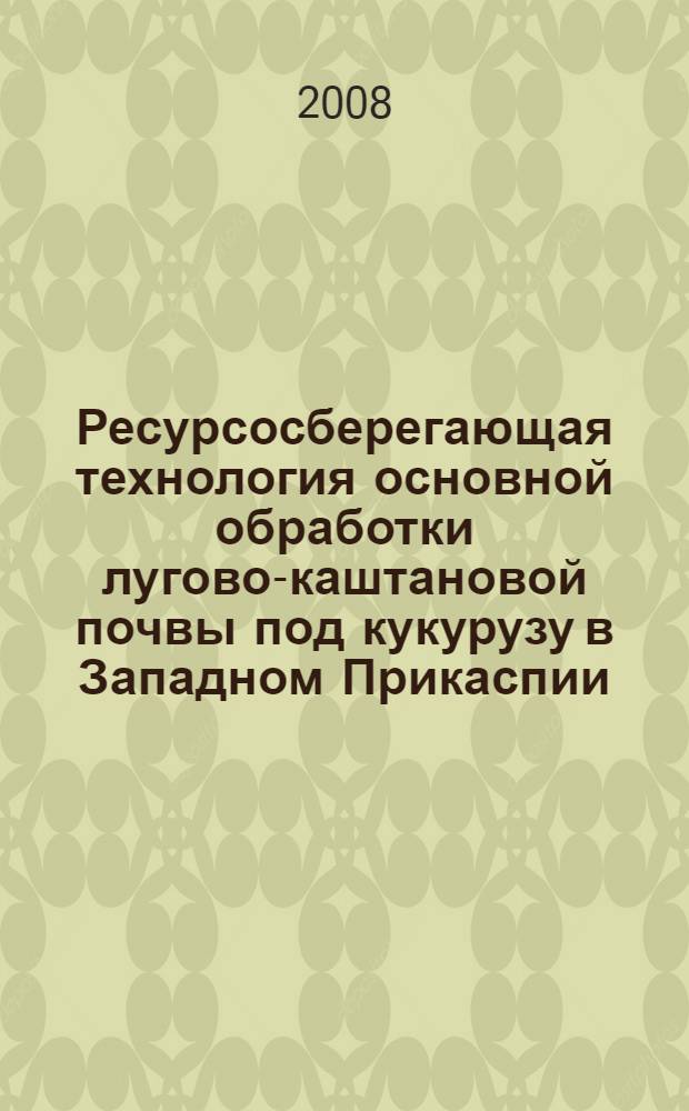 Ресурсосберегающая технология основной обработки лугово-каштановой почвы под кукурузу в Западном Прикаспии : автореф. дис. на соиск. учен. степ. канд. с.-х. наук : специальность 06.01.01 <Общ. земледелие>