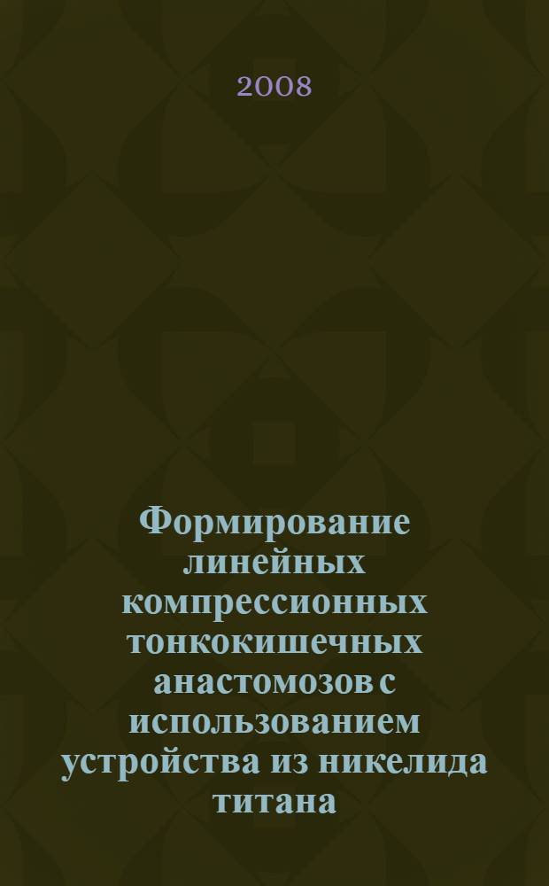 Формирование линейных компрессионных тонкокишечных анастомозов с использованием устройства из никелида титана : (экспериментальное исследование) : автореф. дис. на соиск. учен. степ. канд. мед. наук : специальность 14.00.27
