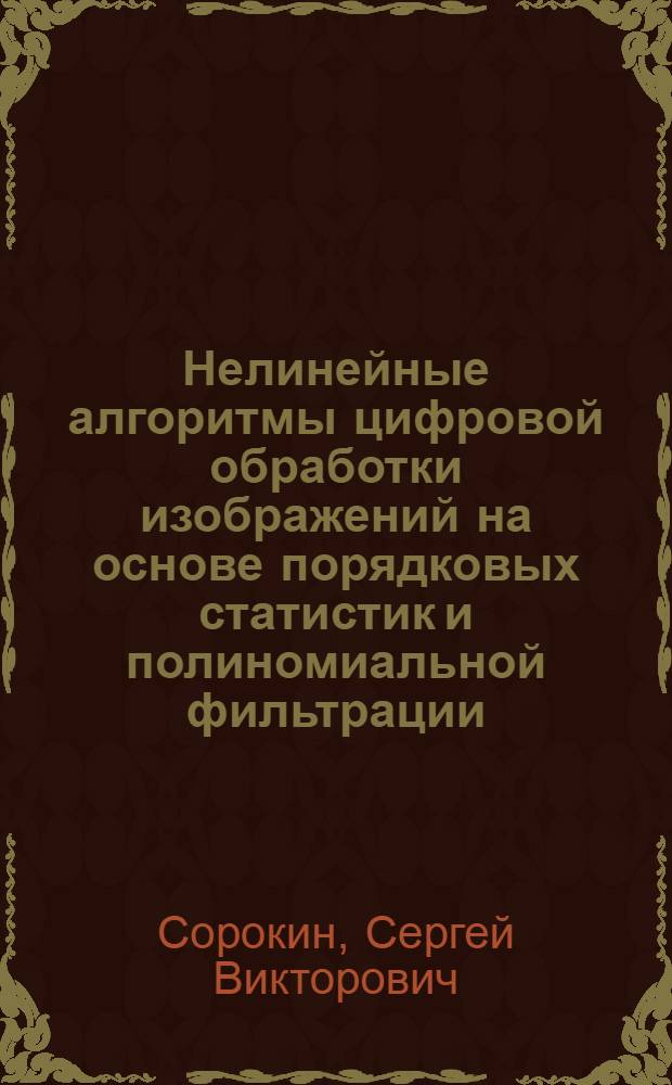 Нелинейные алгоритмы цифровой обработки изображений на основе порядковых статистик и полиномиальной фильтрации : автореф. дис. на соиск. учен. степ. канд. техн. наук : специальность 05.13.17 <Теорет. основы информатики>