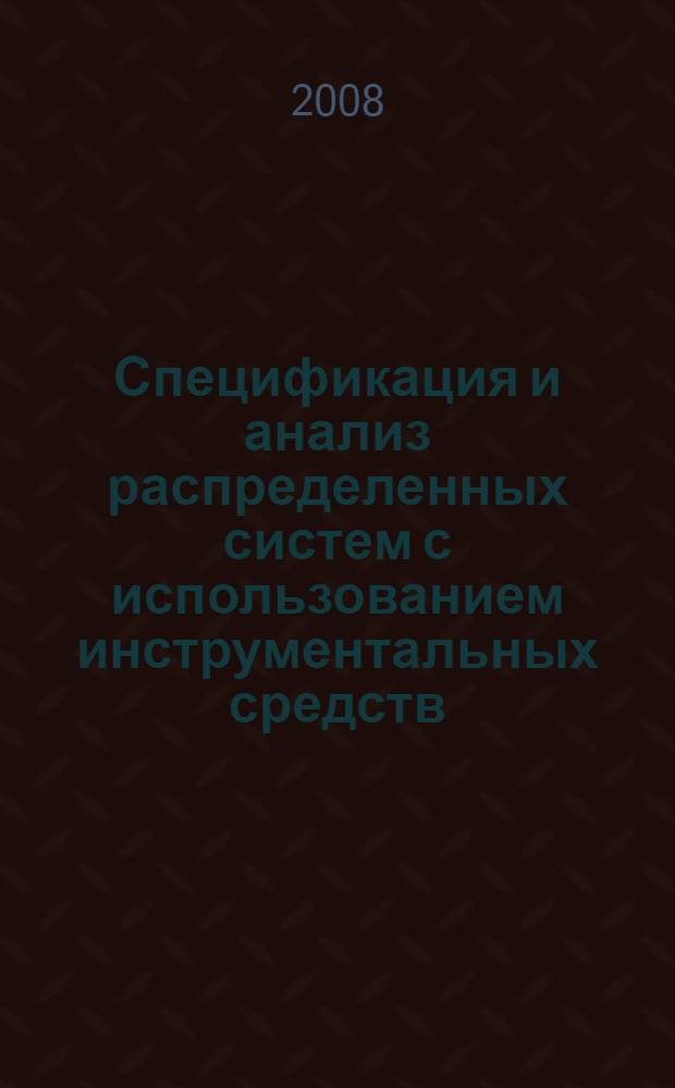 Спецификация и анализ распределенных систем с использованием инструментальных средств, поддерживающих модели сетей Петри : автореф. дис. на соиск. учен. степ. канд. физ.-мат. наук : специальность 05.13.11 <Мат. и програм. обеспечение вычисл. машин, комплексов и компьютер. сетей>