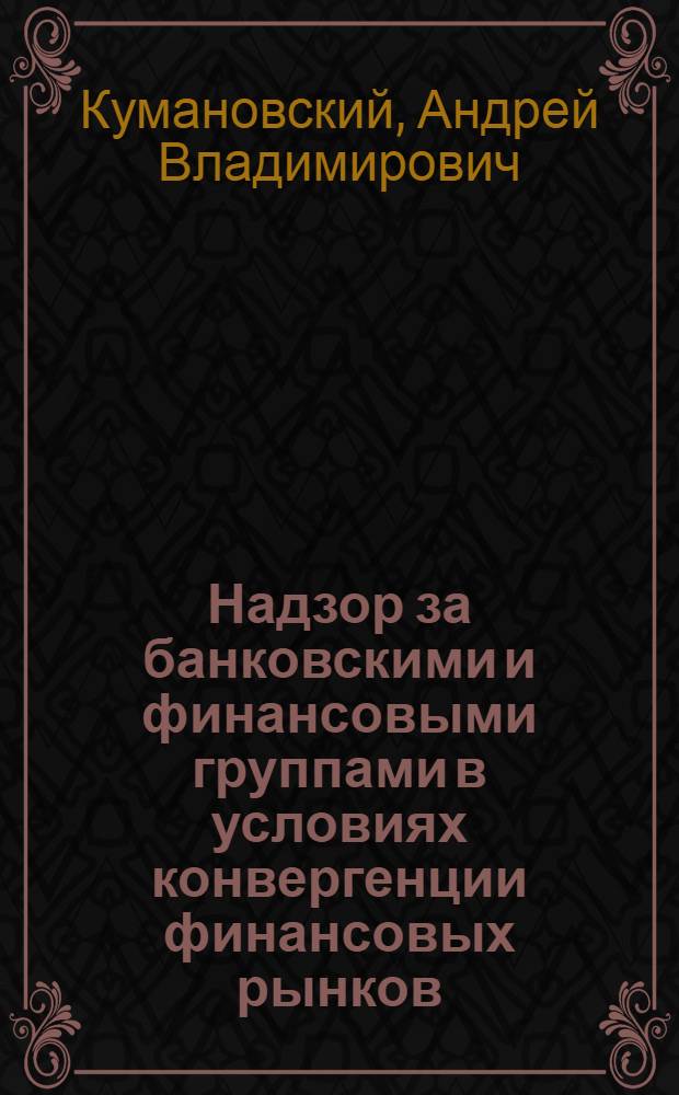 Надзор за банковскими и финансовыми группами в условиях конвергенции финансовых рынков : автореф. дис. на соиск. учен. степ. канд. экон. наук : специальность 08.00.10 <Финансы, денеж. обращение и кредит>