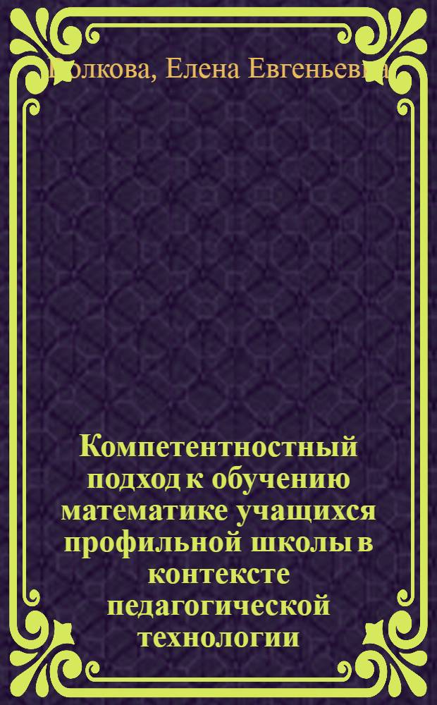Компетентностный подход к обучению математике учащихся профильной школы в контексте педагогической технологии