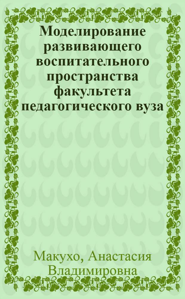 Моделирование развивающего воспитательного пространства факультета педагогического вуза : автореф. дис. на соиск. учен. степ. канд. пед. наук : специальность 13.00.01 <Общ. педагогика, история педагогики и образования>