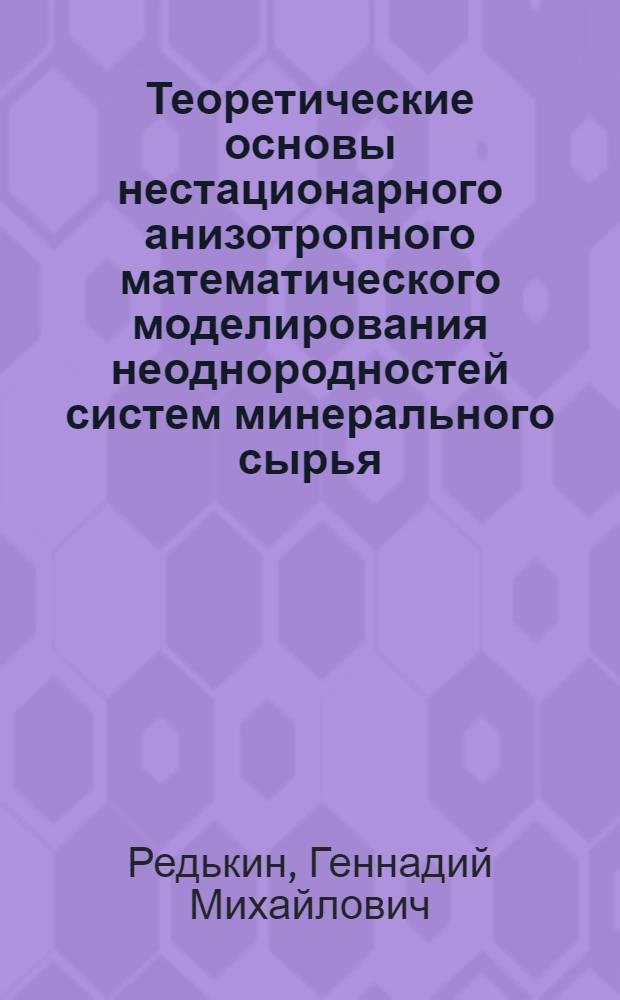 Теоретические основы нестационарного анизотропного математического моделирования неоднородностей систем минерального сырья : автореф. дис. на соиск. учен. степ. д-ра техн. наук : специальность 05.13.18 <Мат. моделирование, числ. методы и комплексы программ>