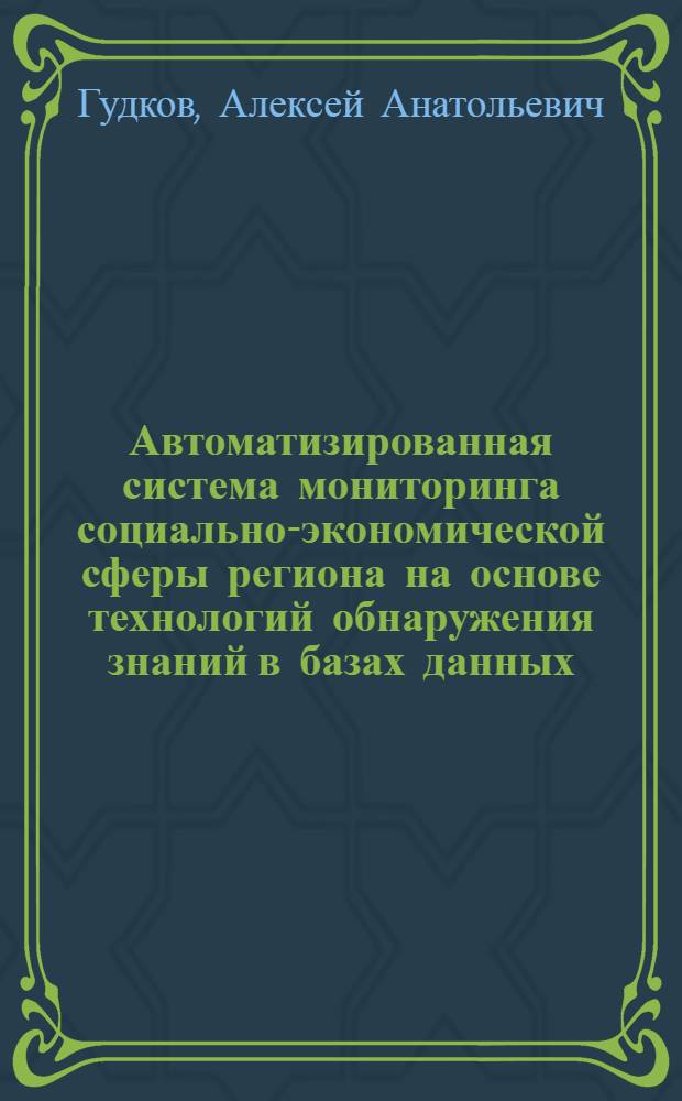Автоматизированная система мониторинга социально-экономической сферы региона на основе технологий обнаружения знаний в базах данных : автореф. дис. на соиск. учен. степ. канд. техн. наук : специальность 05.13.10 <Упр. в соц. и экон. системах>