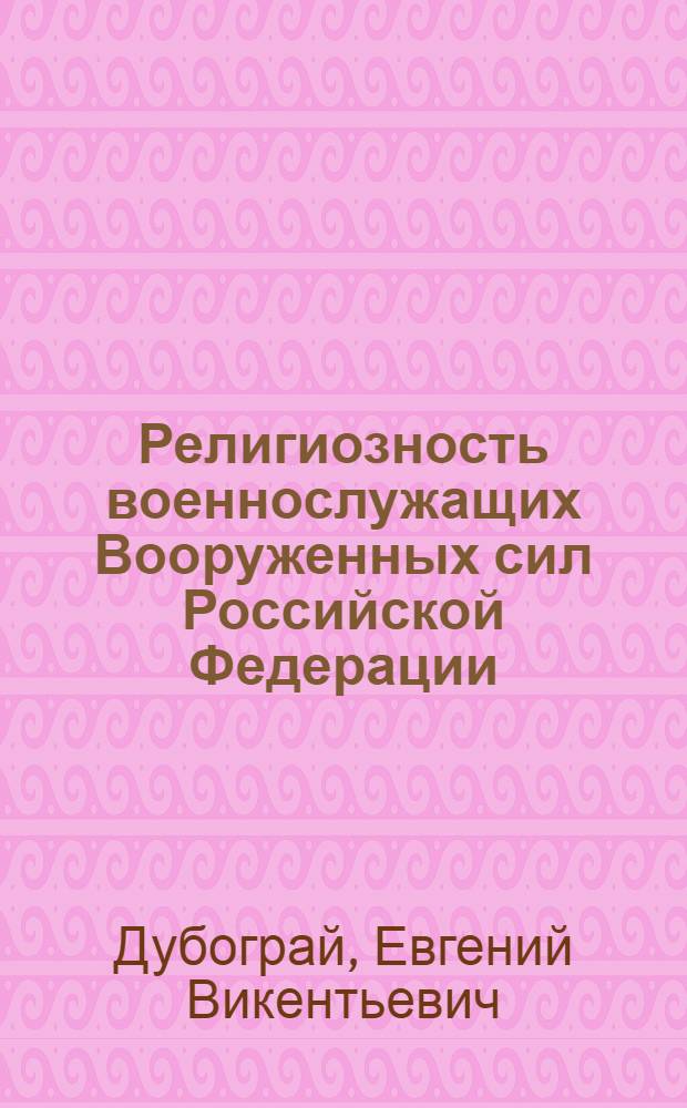 Религиозность военнослужащих Вооруженных сил Российской Федерации: состояние, структура, динамика и современная практика использования в военно-социальном управлении : (социологический анализ) : автореф. дис. на соиск. учен. степ. канд. социол. наук : специальность 22.00.08 <Социология упр.>
