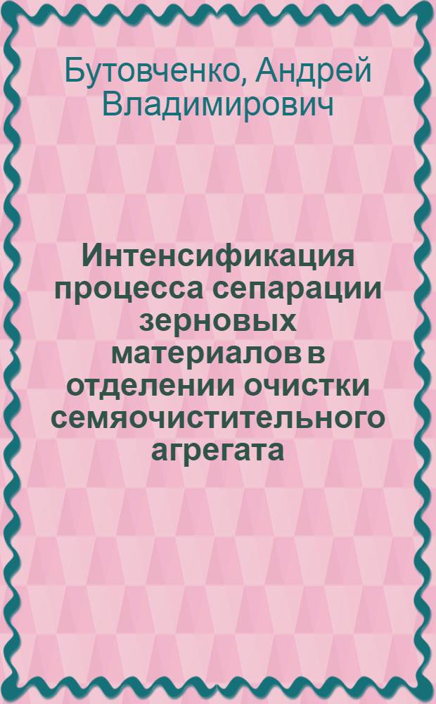 Интенсификация процесса сепарации зерновых материалов в отделении очистки семяочистительного агрегата : автореф. дис. на соиск. учен. степ. канд. техн. наук : специальность 05.20.01 <Технологии и средства механизации сел. хоз-ва>