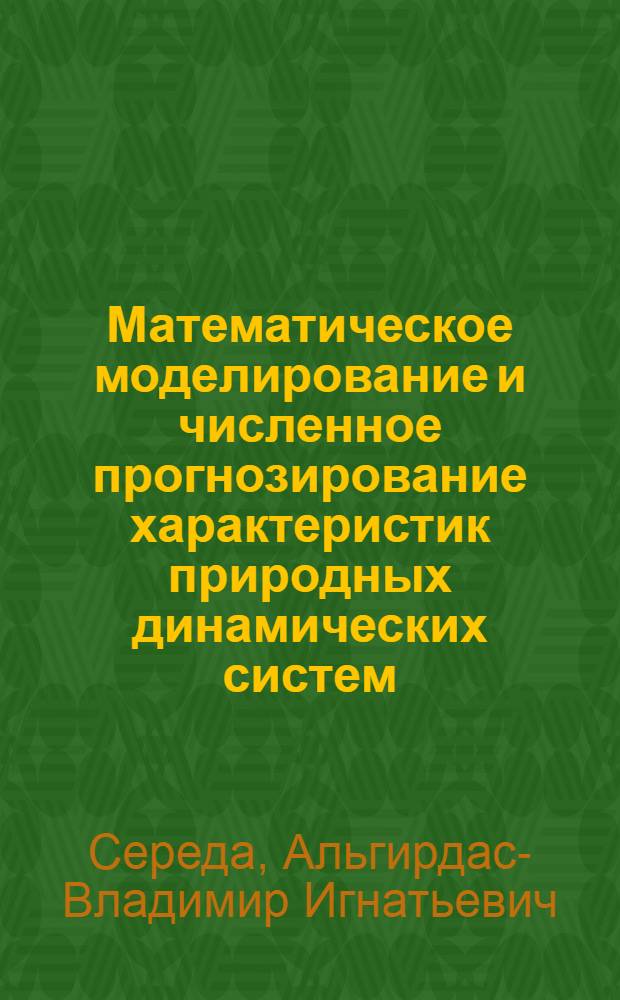 Математическое моделирование и численное прогнозирование характеристик природных динамических систем : автореф. дис. на соиск. учен. степ. д-ра техн. наук : специальность 05.13.18 <Мат. моделирование, числ. методы и комплексы программ>