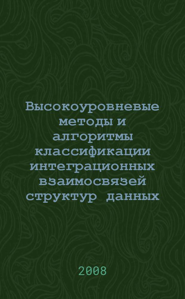 Высокоуровневые методы и алгоритмы классификации интеграционных взаимосвязей структур данных : автореф. дис. на соиск. учен. степ. канд. техн. наук : специальность 05.13.11 <Мат. и програм. обеспечение вычисл. машин, комплексов и компьютер. сетей>