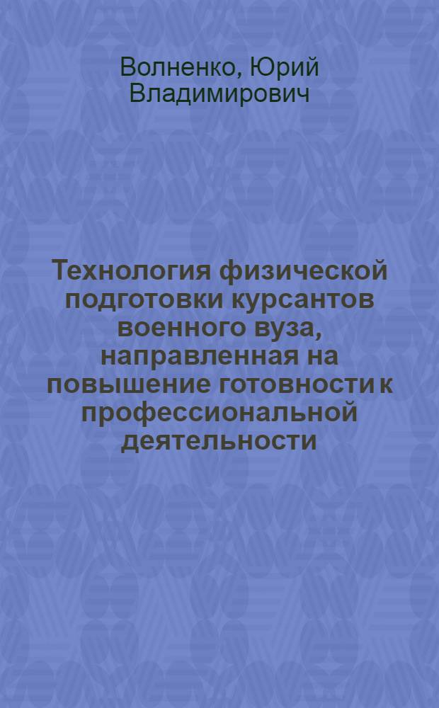 Технология физической подготовки курсантов военного вуза, направленная на повышение готовности к профессиональной деятельности : автореф. дис. на соиск. учен. степ. канд. пед. наук : специальность 13.00.04 <Теория и методика физ. воспитания, спортив. тренировки, оздоровит. и адаптив. физ. культуры>