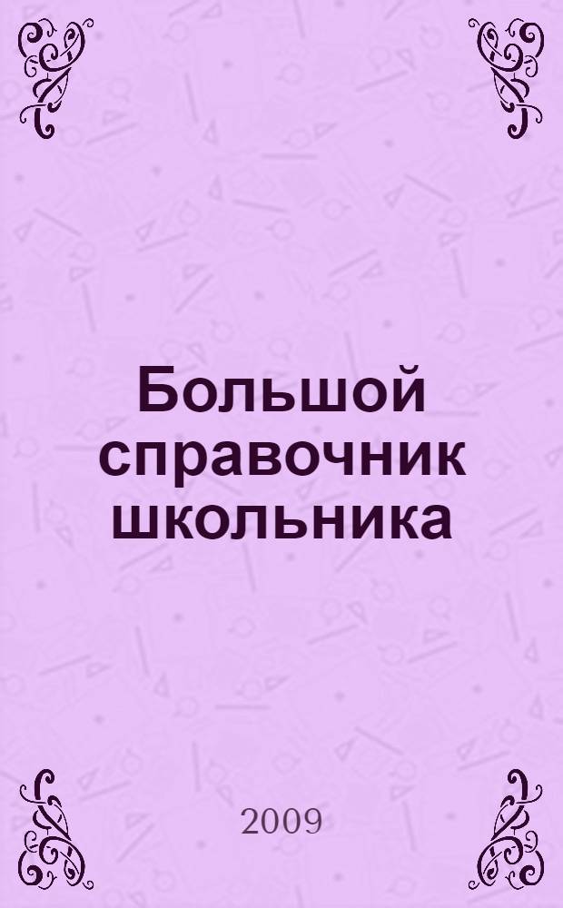Большой справочник школьника : 5-11 классы : русский язык, литература, история, обществознание, математика, информатика, физика, география, биология, экология, химия, иностранные языки