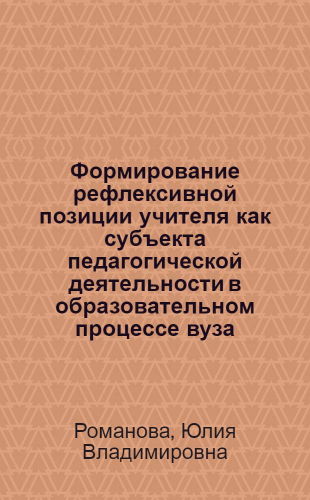 Формирование рефлексивной позиции учителя как субъекта педагогической деятельности в образовательном процессе вуза : автореф. дис. на соиск. учен. степ. канд. пед. наук : специальность 13.00.08 <Теория и методика проф. образования>