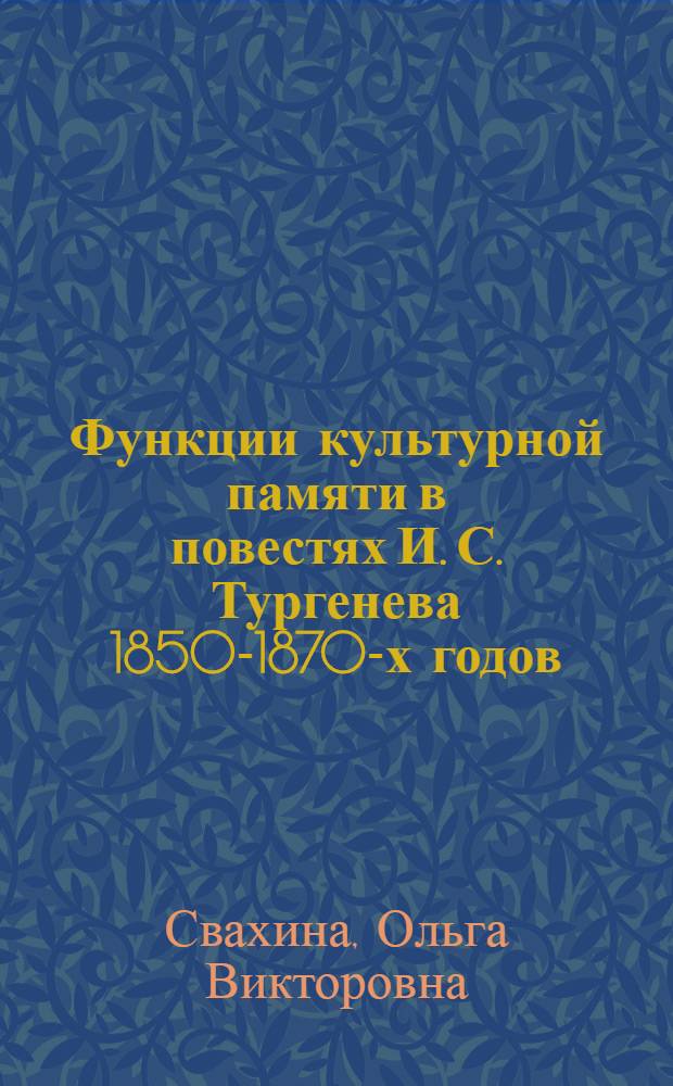 Функции культурной памяти в повестях И. С. Тургенева 1850-1870-х годов : автореф. дис. на соиск. учен. степ. канд. филол. наук : специальность 10.01.01 <Рус. лит.>