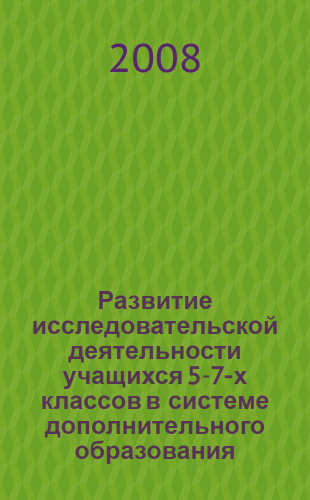 Развитие исследовательской деятельности учащихся 5-7-х классов в системе дополнительного образования : учебно-методическое пособие