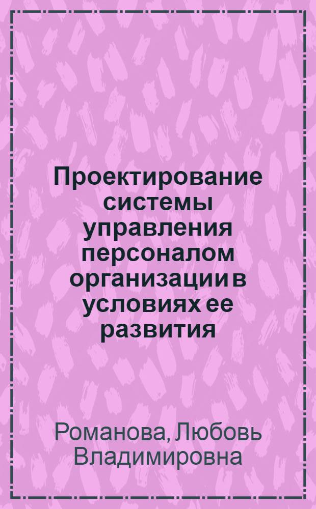 Проектирование системы управления персоналом организации в условиях ее развития : автореф. дис. на соиск. учен. степ. канд. экон. наук : специальность 08.00.05 <Экономика и упр. нар. хоз-вом>