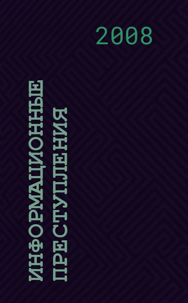 Информационные преступления : автореф. дис. на соиск. учен. степ. канд. юрид. наук : специальность 12.00.08 <Уголов. право и криминология; уголов.-исполнит. право>