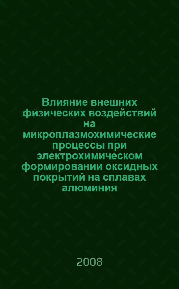 Влияние внешних физических воздействий на микроплазмохимические процессы при электрохимическом формировании оксидных покрытий на сплавах алюминия : автореф. дис. на соиск. учен. степ. канд. техн. наук : специальность 02.00.05 <Электрохимия>