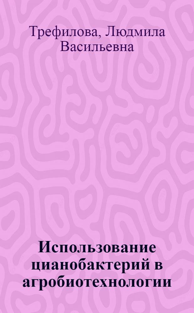 Использование цианобактерий в агробиотехнологии : автореф. дис. на соиск. учен. степ. канд. биол. наук : специальность 03.00.07 <Микробиология> : специальность 03.00.23 <Биотехнология>