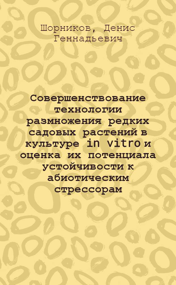 Совершенствование технологии размножения редких садовых растений в культуре in vitro и оценка их потенциала устойчивости к абиотическим стрессорам : автореф. дис. на соиск. учен. степ. канд. с.-х. наук : специальность 06.01.05 <Селекция и семеноводство>