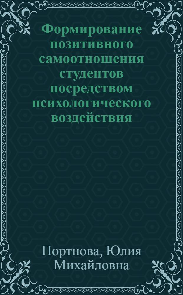 Формирование позитивного самоотношения студентов посредством психологического воздействия : автореф. дис. на соиск. учен. степ. канд. психол. наук : специальность 19.00.07 <Пед. психология>