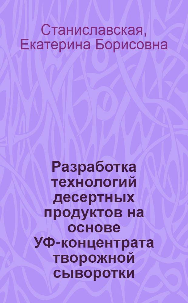 Разработка технологий десертных продуктов на основе УФ-концентрата творожной сыворотки : автореф. дис. на соиск. учен. степ. канд. техн. наук : специальность 05.18.04 <Технология мясных, молоч., рыб. продуктов и холодил. пр-в>