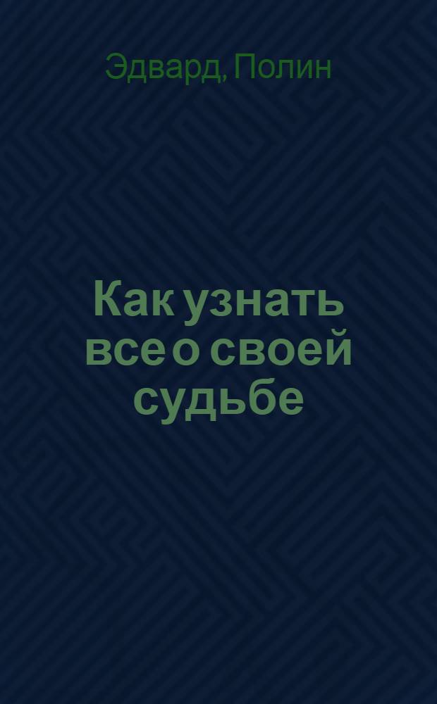 Как узнать все о своей судьбе : практическое руководство по нумерологии