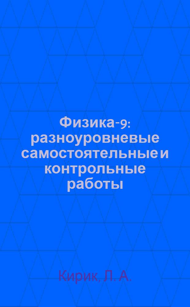 Физика-9 : разноуровневые самостоятельные и контрольные работы
