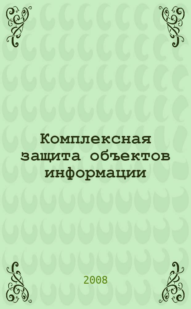 Комплексная защита объектов информации : введение в специальность : конспект лекций : для студентов, обучающихся по специальности 090104 радиотехнического факультета очной, заочной дистанционной форм обучения