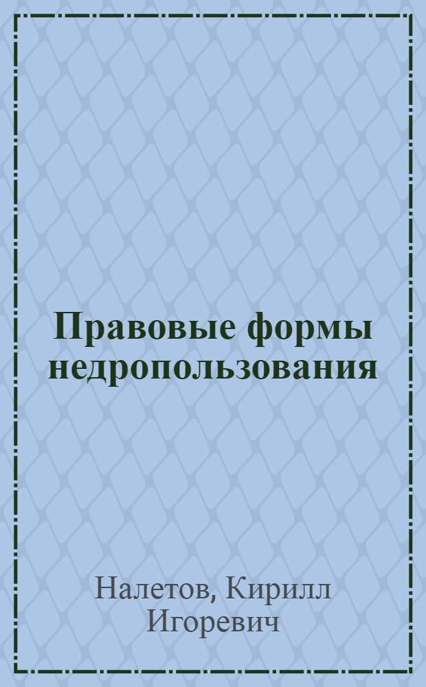 Правовые формы недропользования : монография