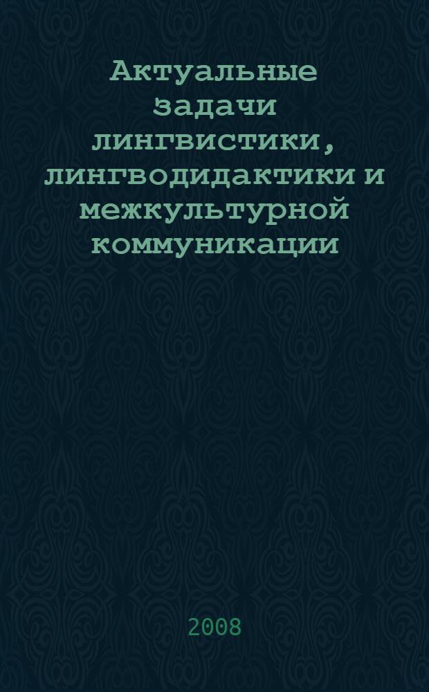 Актуальные задачи лингвистики, лингводидактики и межкультурной коммуникации : труды и материалы 3-й Международной научно-практической конференции (16-18 октября 2008)